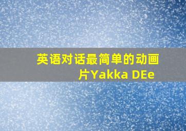 英语对话最简单的动画片Yakka DEe